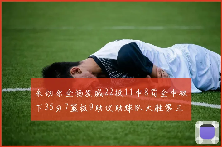 米切尔全场发威22投11中8罚全中砍下35分7篮板9助攻助球队大胜第三节独得20分