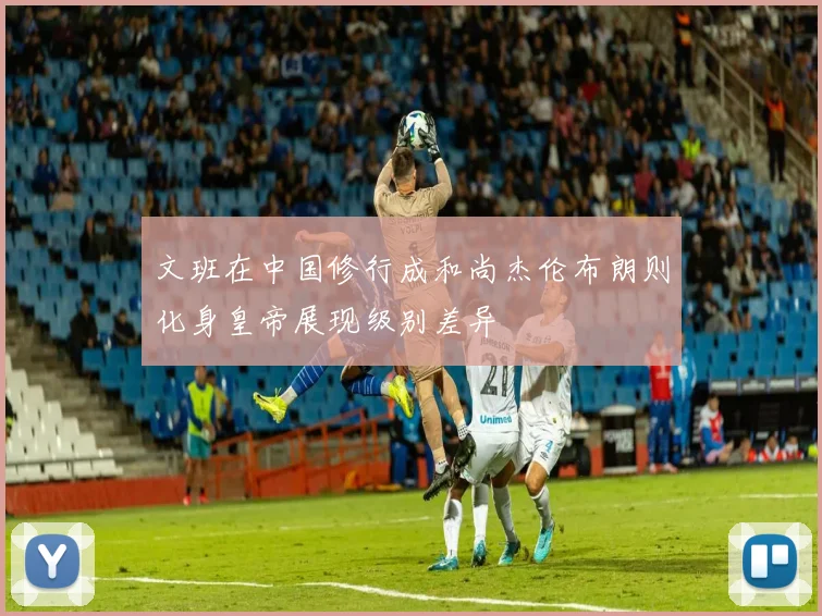 文班在中国修行成和尚杰伦布朗则化身皇帝展现级别差异