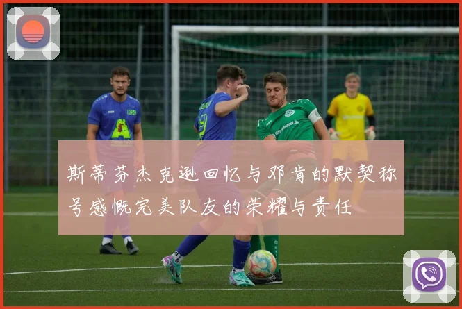 斯蒂芬杰克逊回忆与邓肯的默契称号感慨完美队友的荣耀与责任