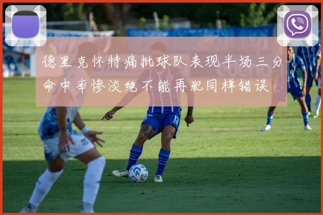 德里克怀特痛批球队表现半场三分命中率惨淡绝不能再犯同样错误