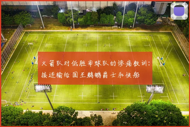火箭队对低胜率球队的惨痛教训：接连输给国王鹈鹕爵士和快船