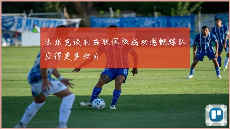 法尔克谈利兹联保级成功感慨球队应得更多积分