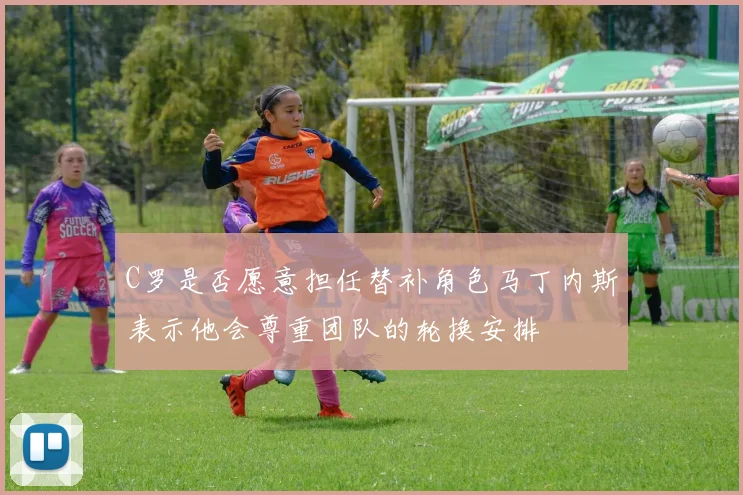 C罗是否愿意担任替补角色马丁内斯表示他会尊重团队的轮换安排