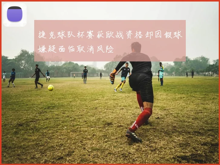 捷克球队杯赛获欧战资格却因假球嫌疑面临取消风险
