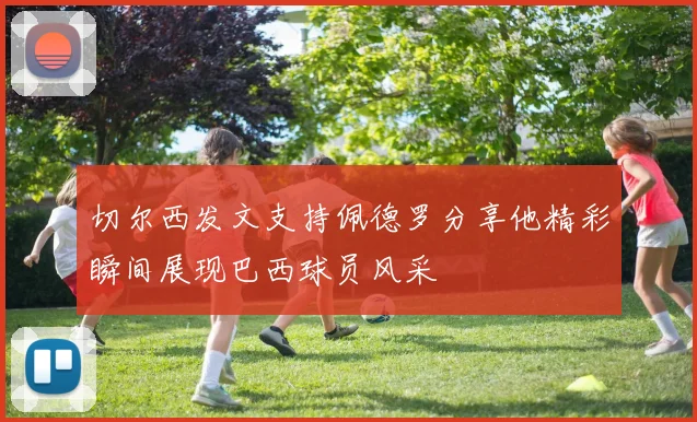 切尔西发文支持佩德罗分享他精彩瞬间展现巴西球员风采