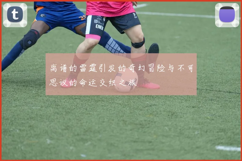 离谱的雷霆引发的奇幻冒险与不可思议的命运交织之旅