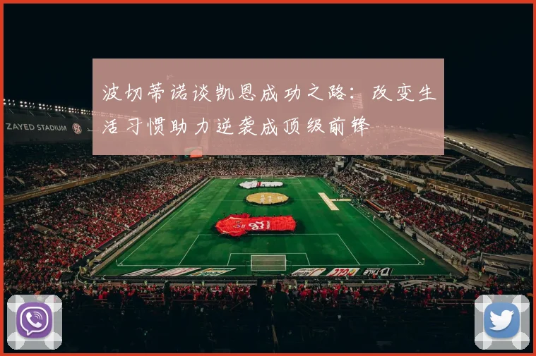 波切蒂诺谈凯恩成功之路：改变生活习惯助力逆袭成顶级前锋